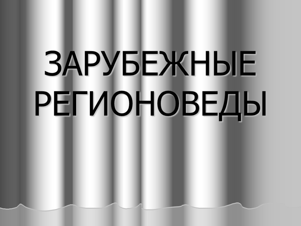 ЗАРУБЕЖНЫЕ РЕГИОНОВЕДЫ ЗАРУБЕЖНЫЕ РЕГИОНОВЕДЫ